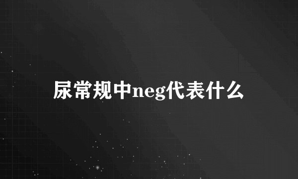 尿常规中neg代表什么