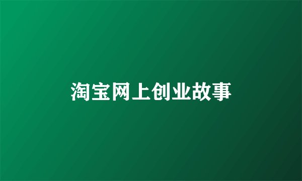 淘宝网上创业故事
