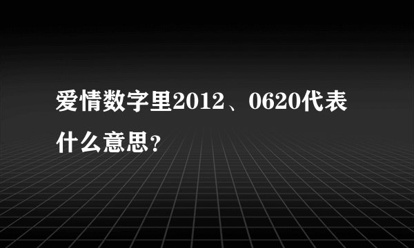 爱情数字里2012、0620代表什么意思？