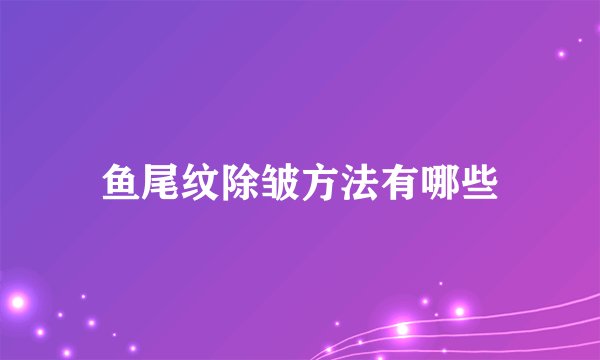 鱼尾纹除皱方法有哪些
