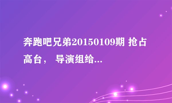奔跑吧兄弟20150109期 抢占高台, 导演组给李晨那组一张照片小孩的照片为什么指向杨颖?