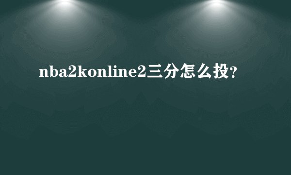 nba2konline2三分怎么投？