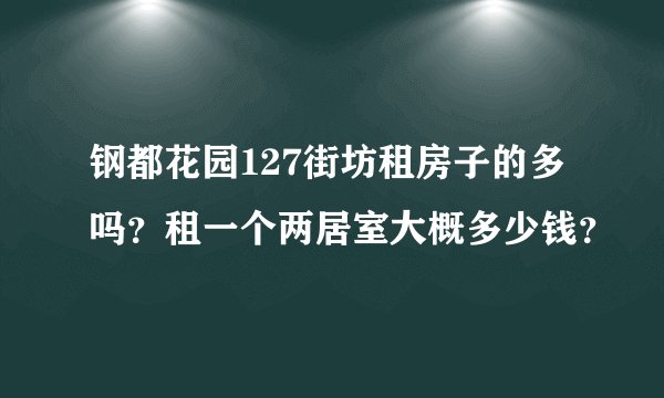 钢都花园127街坊租房子的多吗？租一个两居室大概多少钱？