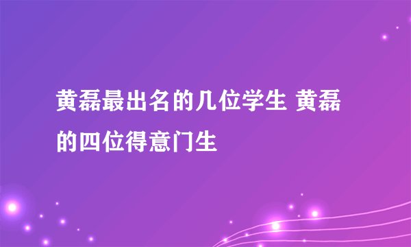 黄磊最出名的几位学生 黄磊的四位得意门生