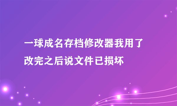一球成名存档修改器我用了 改完之后说文件已损坏