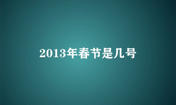 2013年春节是几号