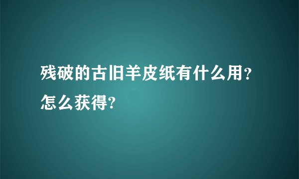 残破的古旧羊皮纸有什么用？怎么获得?