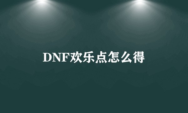 DNF欢乐点怎么得