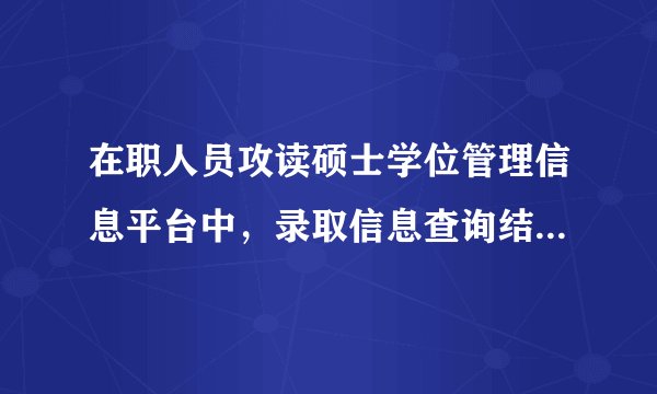 在职人员攻读硕士学位管理信息平台中，录取信息查询结果为正式录取，问这样的结果与实际录取会有出入吗？