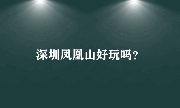 深圳凤凰山好玩吗？