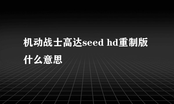 机动战士高达seed hd重制版什么意思