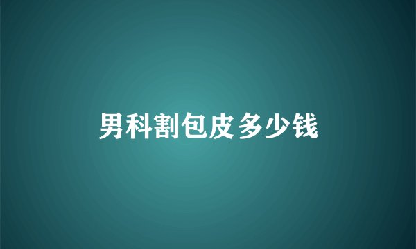 男科割包皮多少钱