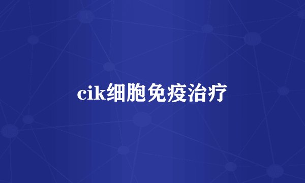 cik细胞免疫治疗