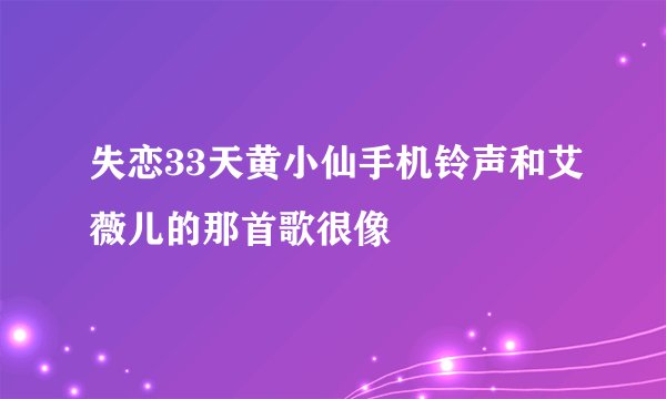失恋33天黄小仙手机铃声和艾薇儿的那首歌很像