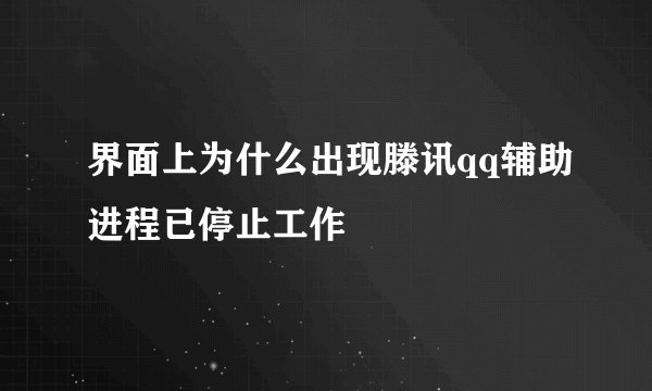 界面上为什么出现滕讯qq辅助进程已停止工作