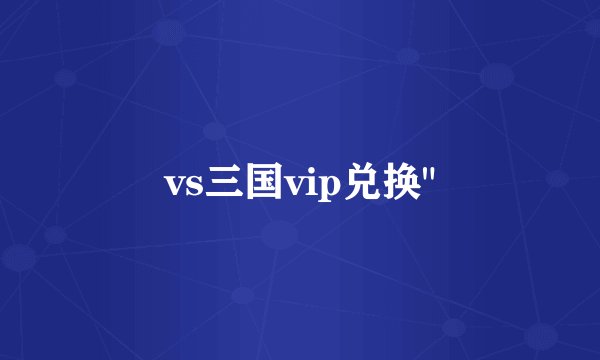 vs三国vip兑换