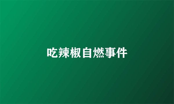 吃辣椒自燃事件