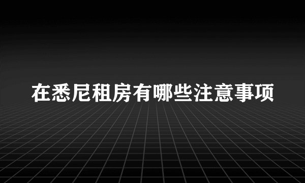 在悉尼租房有哪些注意事项