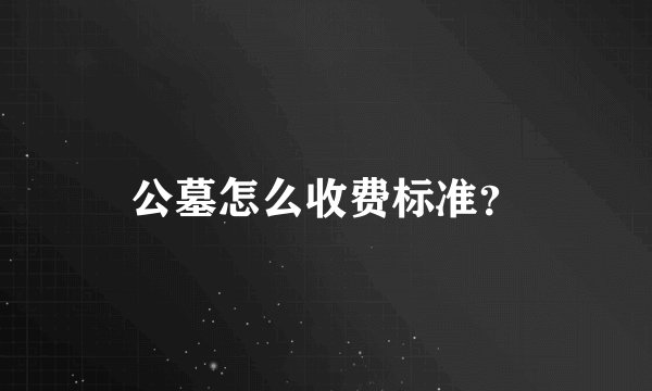 公墓怎么收费标准？