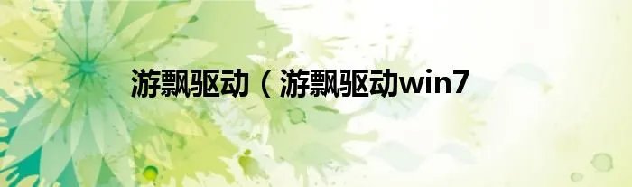 游飘驱动（游飘驱动win7