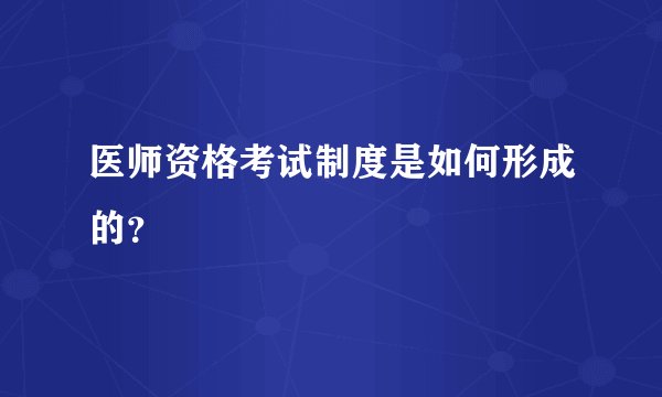 医师资格考试制度是如何形成的？