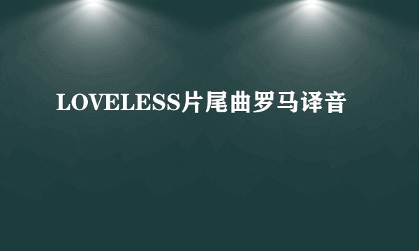 LOVELESS片尾曲罗马译音