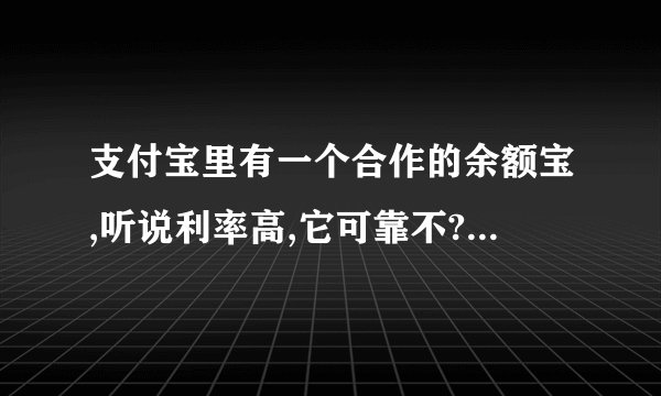 支付宝里有一个合作的余额宝,听说利率高,它可靠不?要怎样操作?钱要存到哪个银行?