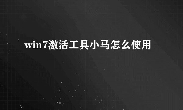 win7激活工具小马怎么使用