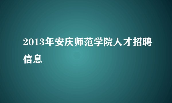 2013年安庆师范学院人才招聘信息