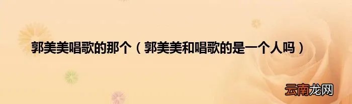 郭美美和唱歌的是一个人吗 郭美美唱歌的那个