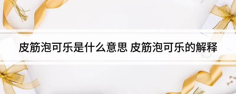 皮筋泡可乐是什么意思 皮筋泡可乐的解释