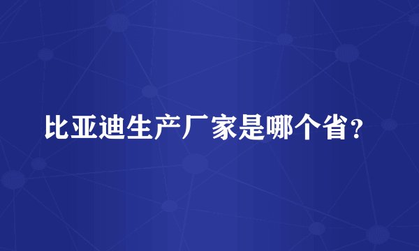比亚迪生产厂家是哪个省？