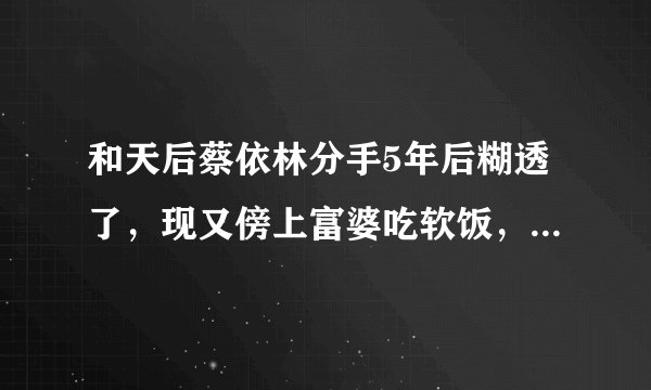 和天后蔡依林分手5年后糊透了，现又傍上富婆吃软饭，他是谁？