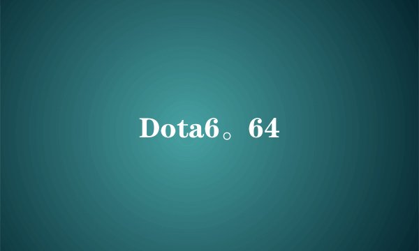 Dota6。64