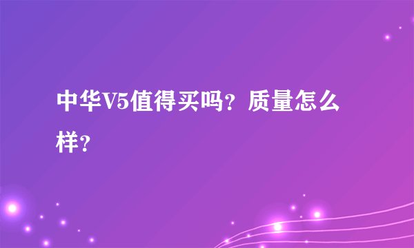 中华V5值得买吗？质量怎么样？