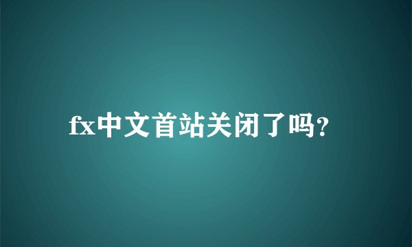 fx中文首站关闭了吗？