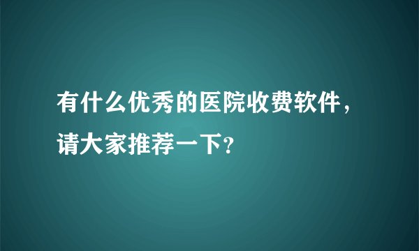 有什么优秀的医院收费软件，请大家推荐一下？