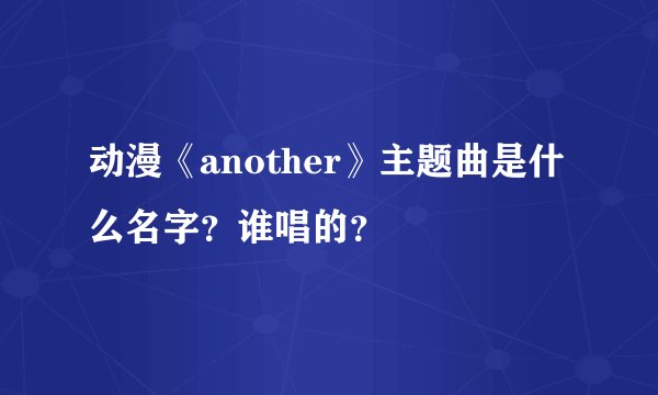 动漫《another》主题曲是什么名字？谁唱的？