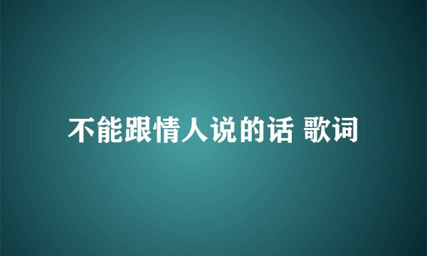 不能跟情人说的话 歌词