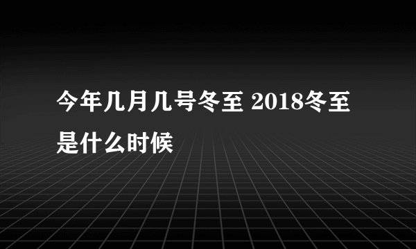 今年几月几号冬至 2018冬至是什么时候