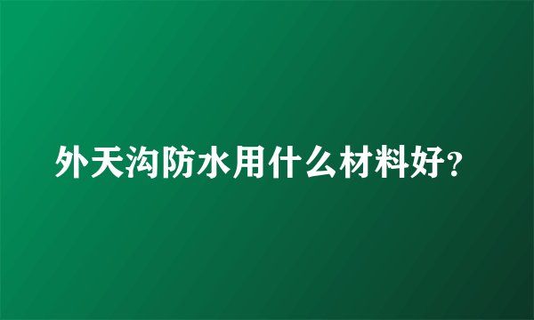 外天沟防水用什么材料好？