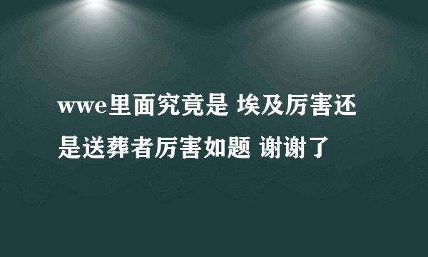 wwe里面究竟是 埃及厉害还是送葬者厉害如题 谢谢了