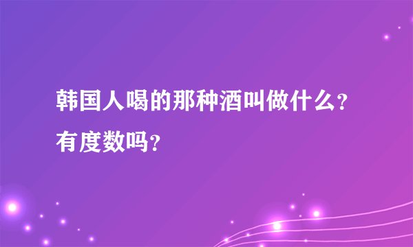 韩国人喝的那种酒叫做什么？有度数吗？