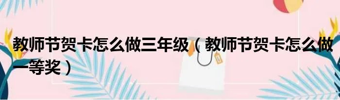 教师节贺卡怎么做三年级（教师节贺卡怎么做一等奖）