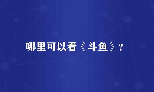 哪里可以看《斗鱼》？