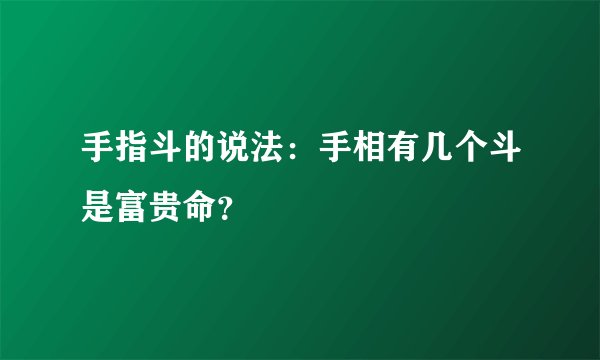 手指斗的说法：手相有几个斗是富贵命？