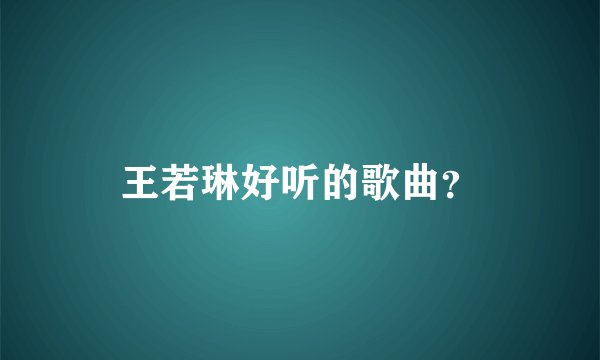 王若琳好听的歌曲?