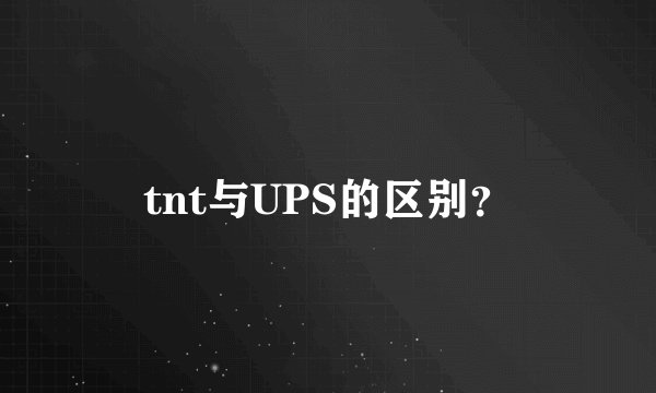 tnt与UPS的区别?