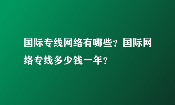 国际专线网络有哪些？国际网络专线多少钱一年？