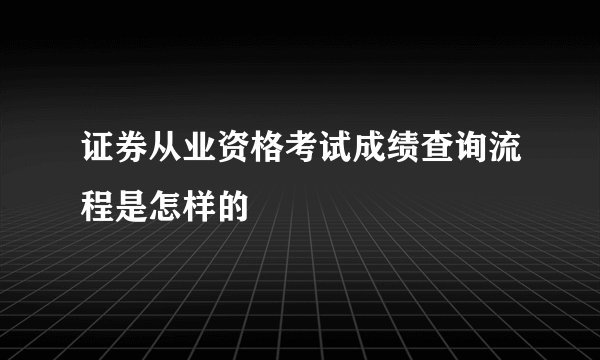 证券从业资格考试成绩查询流程是怎样的